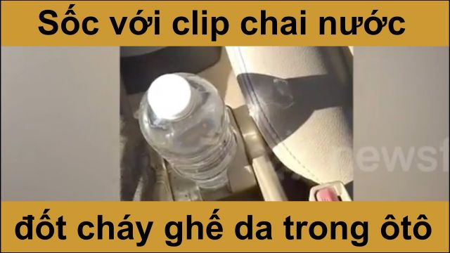 SỐC VỚI CLIP CHAI NƯỚC ĐỐT CHÁY GHẾ DA ÔTÔ DƯỚI TRỜI NẮNG