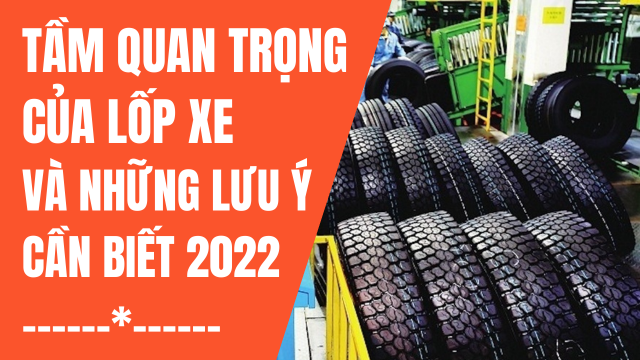 TẦM QUAN TRỌNG CỦA LỐP XE VÀ NHỮNG ĐIỀU CẦN LƯU Ý 2022